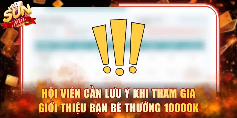 Hội viên cần lưu ý khi tham gia giới thiệu bạn bè thưởng 10000K